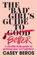 The 'Bad' Girl's Guide to Better: A stealth-help guide to getting your act together 1911668056 Book Cover