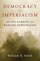 Democracy and Imperialism: Irving Babbitt and Warlike Democracies 0472131532 Book Cover