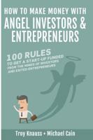 How to Make Money with Angel Investors & Entrepreneurs: 100 Rules to get a Startup Funded 0989519228 Book Cover