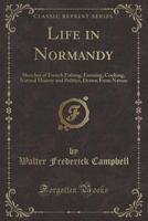 Life in Normandy: Sketches of French Fishing, Farming, Cooking, Natural History and Politics, Drawn From Nature 1357356455 Book Cover