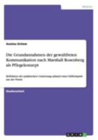 Die Grundannahmen der gewaltfreien Kommunikation nach Marshall Rosenberg als Pflegekonzept: Reflektion der praktischen Umsetzung anhand eines Fallbeispiels aus der Praxis 3656652791 Book Cover
