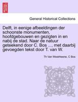 Delft, in eenige afbeeldingen der schoonste monumenten, hoofdgebouwen en gezigten in en nabij de stad. Naar de natuur geteekend door C. Bos ..., met ... tekst door T. van W. 1241436894 Book Cover