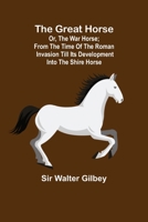 The Great Horse: Or, The War Horse: From the Time of the Roman Invasion Till Its Development Into Th 9356315418 Book Cover