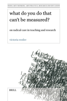 What Do You Do That Can't Be Measured?: On Radical Care in Teaching and Research 9004681566 Book Cover
