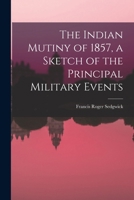 The Indian Mutiny of 1857, a Sketch of the Principal Military Events 1018311181 Book Cover