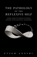 THE PATHOLOGY OF THE REFLEXIVE SELF: When Adaptive Brain Systems Become Psychological Disorders B0HDN153L8 Book Cover