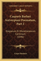 Casparis Barlaei Antverpiani Poematum, Part 2: Elegiarum Et Miscellaneorum Carminum (1646) 1166067831 Book Cover