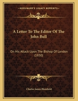 A Letter To The Editor Of The John Bull: On His Attack Upon The Bishop Of London 1165248387 Book Cover