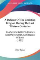 A Defense Of The Christian Religion During The Last Thirteen Centuries: In A Second Letter To Charles Abel Moysey, D.D., Archdeacon Of Bath 0548726922 Book Cover