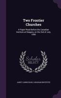 Two Frontier Churches: A Paper Read Before the Canadian Institute at Niagara, on the 2nd of July, 1890 1354497295 Book Cover