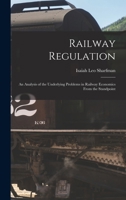Railway Regulation: An Analysis of the Underlying Problems in Railway Economics From the Standpoint 1016769911 Book Cover