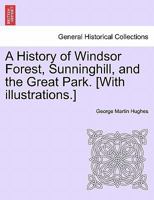 A History of Windsor Forest, Sunninghill, and the Great Park. [With illustrations.] 1241140812 Book Cover