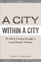 A City within a City: The Black Freedom Struggle in Grand Rapids, Michigan 1439909229 Book Cover