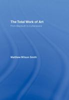 The Total Work of Art: From Bayreuth to Cyberspace 0415977959 Book Cover