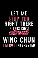 Let Me Stop You Right There If This Isn't About Wing Chun I'm Not Interested: Notebook for Wing Chun Lover Great Christmas & Birthday Gift Idea for Wing Chun Fan Wing Chun Journal Wing Chun Fan Diary  1704296854 Book Cover