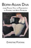 Born-Again Diva: from Phuck-You to Philosophy to Phixing the Arts Problem 1923221019 Book Cover