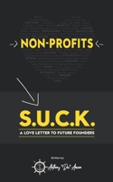 NON-PROFITS S.U.C.K.: A LOVE-LETTER TO FUTURE FOUNDERS B095MNL1JL Book Cover