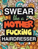 Swear Like A Mother Fucking Hairdresser: A Snarky & Sweary Adult Coloring Book For Hairdresser Relaxation & Art Therapy | Holiday Gifts & Birthday ... Technicians: Humorous Grown Up Coloring Book 1708859705 Book Cover