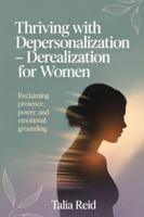 Thriving with Depersonalization-Derealization for Women: Reclaiming Presence, Power and Emotional Grounding B0G4MZ1N39 Book Cover