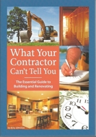 What Your Contractor Can't Tell You: The Essential Guide to Building and Renovating 0979983800 Book Cover