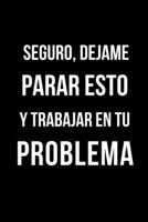 Seguro, D�jame Parar Esto Y Trabajar En Tu Problema: Libreta de Apuntes, Diario Para Escribir. Regalos Originales Para Sorprender a Tu Amigo Invisible del Trabajo. Humor Sarc�stico. 1654742953 Book Cover