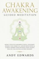 Chakra Awakening Guided Meditation: Highly Effective Methods to Heal Your Body, Awaken Your Third Eye, Expand Mind Power & Achieve Higher Consciousness Using Chakra Healing, Balancing & Guided Imagery 1793800162 Book Cover