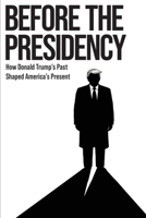 Before the Presidency: How Donald Trump's Past Shaped America's Present B0GSHBDCZM Book Cover