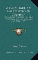 A Catalogue, Of Impressions In Sulphur: Of Antique And Modern Gems From Which Pastes Are Made And Sold 1165894882 Book Cover