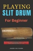 PLAYING SLIT DRUM FOR BEGINNERS: The Ultimate Guide To Learning, Playing, And Mastering The Slit Drum Instrument Like A Pro B0DPPKBM59 Book Cover