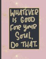 Whatever Is Good For Your Soul Do That.: Girls' notebooks. 8.5 x 11, College Ruled, 100 pages Notebooks with sophisticated and precious cover the main theme is the gold color 1082120162 Book Cover