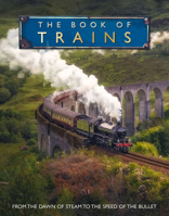The Book of Trains: From the Dawn of Steam to the Speed of the Bullet 1918775028 Book Cover