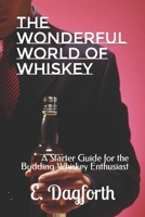 THE WONDERFUL WORLD OF WHISKEY: A Starter Guide for the Budding Whiskey Enthusiast B0CCXX4VV4 Book Cover