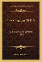 The Kingdom Of Fife: Its Ballads And Legends ...... 1165606399 Book Cover