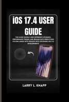 iOS 17.4 USER GUIDE: This Guide Unveils User Experience Upgrades, Performance Tweaks, and Release Date Predictions Staying Ahead with Insights into Upcoming iOS 17.4 Developments B0CTMCFHYH Book Cover