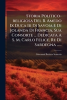 Storia Politico-religiosa Del B. Amedo Ix Duca Iii Di Savoia E Di Jolanda Di Francia, Sua Consorte ... Dedicata A S. M. Carlo Felice, Re Di Sardegna ...... 1276847947 Book Cover