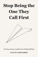 STOP BEING THE ONE THEY CALL FIRST: Turning Always Available Into Finally Off Duty B0HN2MVRGK Book Cover
