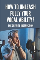 How To Unleash Fully Your Vocal Ability?: The Definite Instruction: Tips On How To Improve Singing Voice B096TN987N Book Cover