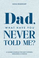 Dad, What Have You Never Told Me?: A Fill-in-the-Blank Guided Journal with 33 Questions for Dad to Share His Stories, Life & Legacy, Gift for Dad on Father's Day, Birthday, Christmas Gifts for Father 1972964062 Book Cover