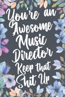 You're An Awesome Music Director Keep That Shit Up: Funny Joke Appreciation & Encouragement Gift Idea for Music Directors. Thank You Gag Notebook Journal & Sketch Diary Present. 1677424516 Book Cover