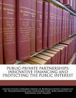 Public-private partnerships: innovative financing and protecting the public interest 1240526482 Book Cover