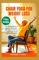 CHAIR YOGA FOR WEIGHT LOSS: A Complete Guide To Easy, Low-Impact Exercises For Seniors To Shed Belly Fat And Improve Flexibility B0DVGVJ48Z Book Cover