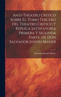 Anti-theatro Critico Sobre El Tomo Tercero Del Theatro Critico Y Replica Satisfatoria Primera Y Segunda Parte, De Don Salvador Joseph Maner 1020975660 Book Cover