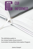 CUI Informed: The definitive guide to the United States Government's Controlled Unclassified Information Program B0CK4XQ9LF Book Cover