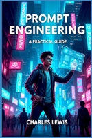 Prompt Engineering: A Practical Guide (AI Fundamentals and Theory) B0FPMQZFPT Book Cover
