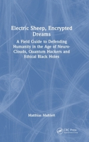 Electric Sheep, Encrypted Dreams: A Field Guide to Defending Humanity in the Age of Neuro-Clouds, Quantum Hackers & Ethical Black Holes 1041200439 Book Cover