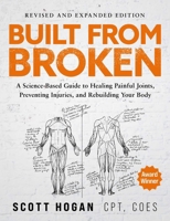 Built From Broken (Revised & Expanded Edition): A Science-Based Guide to Healing Painful Joints, Preventing Injuries, and Rebuilding Your Body B0FCDD4FKZ Book Cover