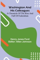 Washington And His Colleagues; A Chronicle Of The Rise And Fall Of Federalism 9364736141 Book Cover