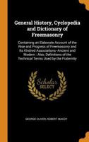 General History, Cyclopedia and Dictionary of Freemasonry: Containing an Elaborate Account of the Rise and Progress of Freemasonry and Its Kindred ... of the Technical Terms Used by the Fraternity 1016693370 Book Cover