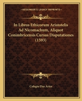 In Libros Ethicorum Aristotelis Ad Nicomachum, Aliquot Conimbricensis Cursus Disputationes (1593) 1166019365 Book Cover