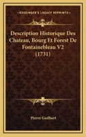 Description Historique Des Chateau, Bourg Et Forest De Fontainebleau V2 (1731) 1166048209 Book Cover